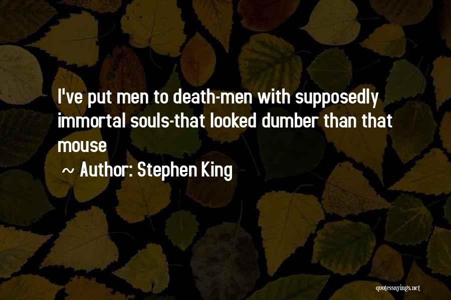 Stephen King Quotes: I've Put Men To Death-men With Supposedly Immortal Souls-that Looked Dumber Than That Mouse