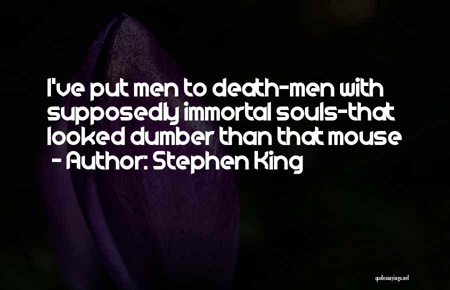 Stephen King Quotes: I've Put Men To Death-men With Supposedly Immortal Souls-that Looked Dumber Than That Mouse