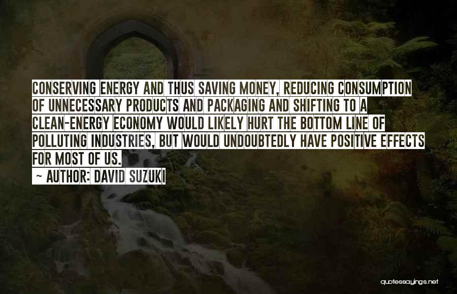 David Suzuki Quotes: Conserving Energy And Thus Saving Money, Reducing Consumption Of Unnecessary Products And Packaging And Shifting To A Clean-energy Economy Would