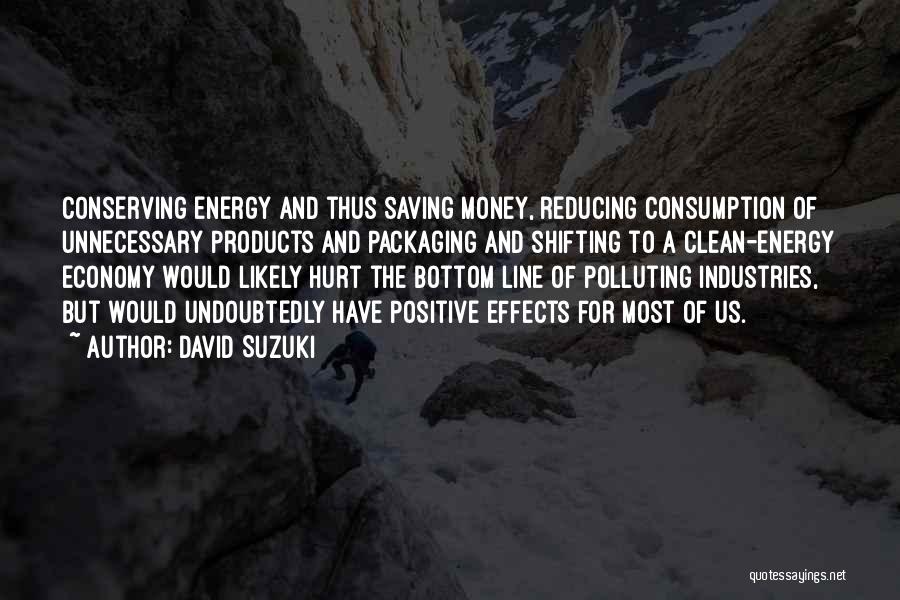 David Suzuki Quotes: Conserving Energy And Thus Saving Money, Reducing Consumption Of Unnecessary Products And Packaging And Shifting To A Clean-energy Economy Would