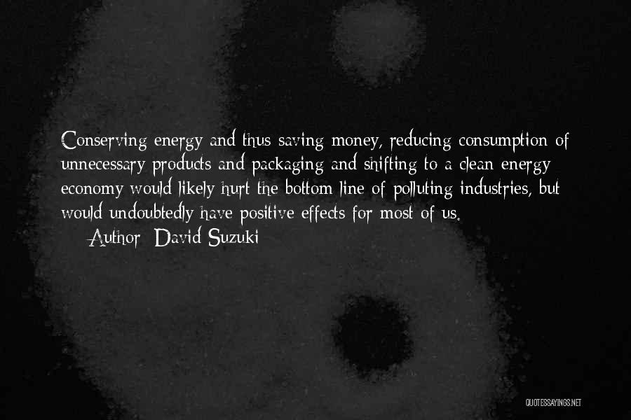 David Suzuki Quotes: Conserving Energy And Thus Saving Money, Reducing Consumption Of Unnecessary Products And Packaging And Shifting To A Clean-energy Economy Would