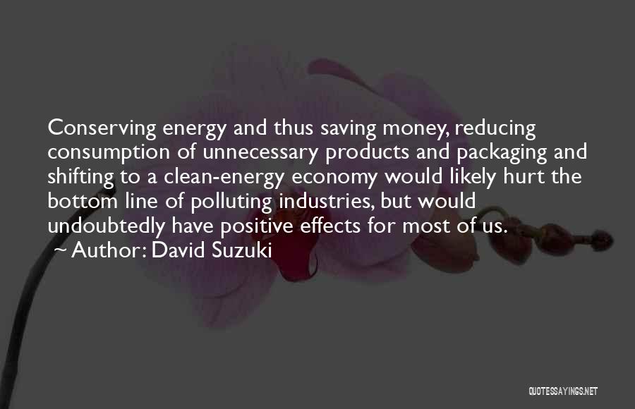 David Suzuki Quotes: Conserving Energy And Thus Saving Money, Reducing Consumption Of Unnecessary Products And Packaging And Shifting To A Clean-energy Economy Would