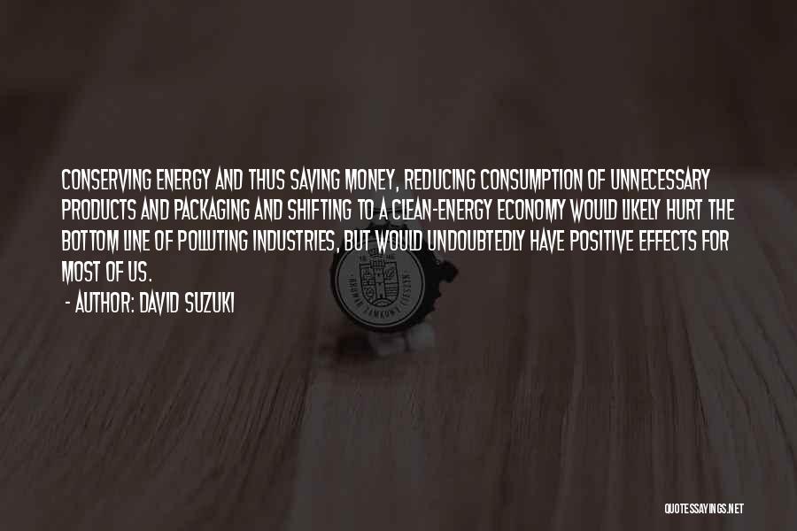 David Suzuki Quotes: Conserving Energy And Thus Saving Money, Reducing Consumption Of Unnecessary Products And Packaging And Shifting To A Clean-energy Economy Would