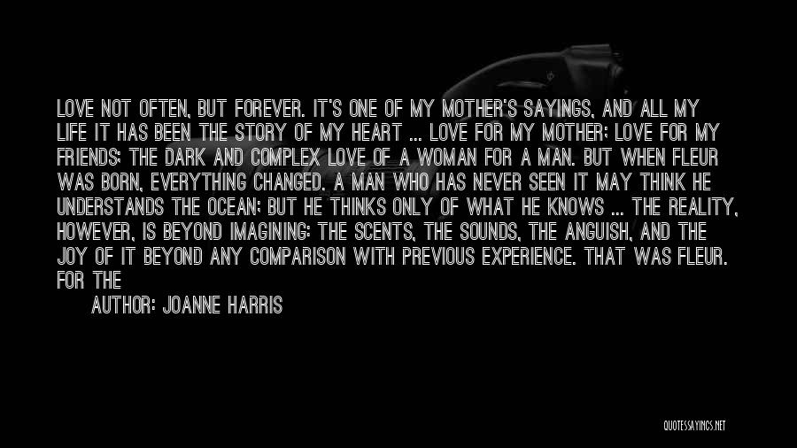 Joanne Harris Quotes: Love Not Often, But Forever. It's One Of My Mother's Sayings, And All My Life It Has Been The Story