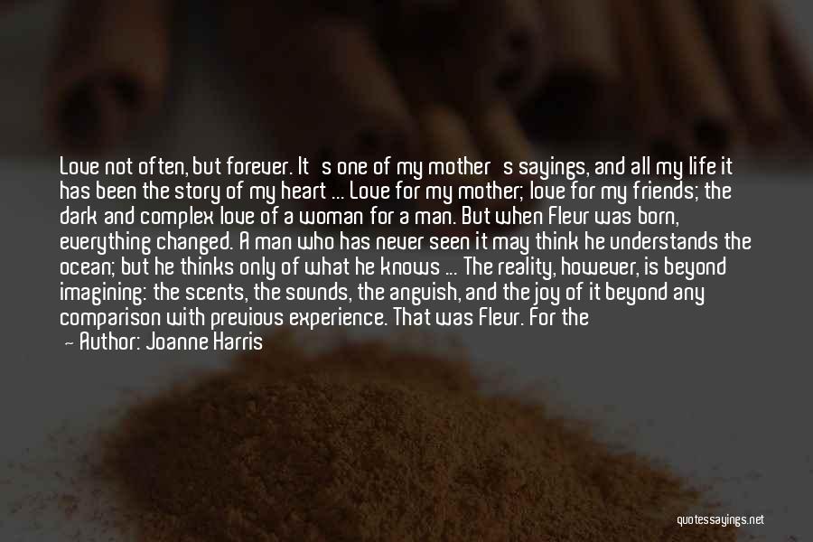 Joanne Harris Quotes: Love Not Often, But Forever. It's One Of My Mother's Sayings, And All My Life It Has Been The Story