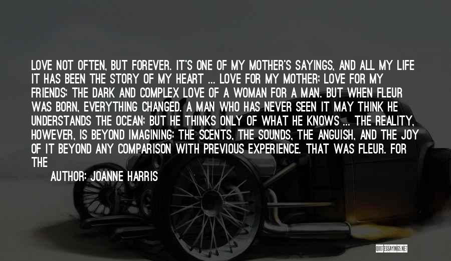 Joanne Harris Quotes: Love Not Often, But Forever. It's One Of My Mother's Sayings, And All My Life It Has Been The Story