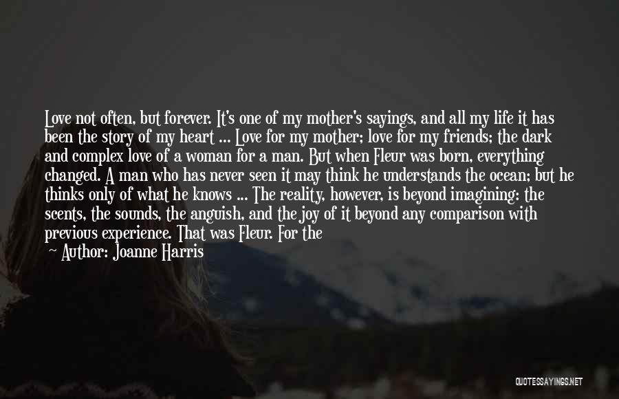 Joanne Harris Quotes: Love Not Often, But Forever. It's One Of My Mother's Sayings, And All My Life It Has Been The Story