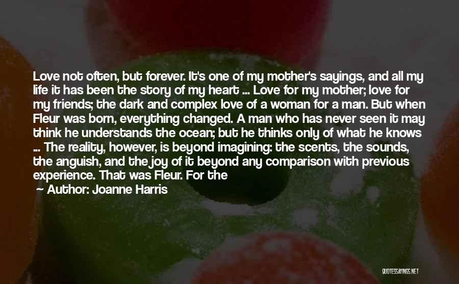 Joanne Harris Quotes: Love Not Often, But Forever. It's One Of My Mother's Sayings, And All My Life It Has Been The Story