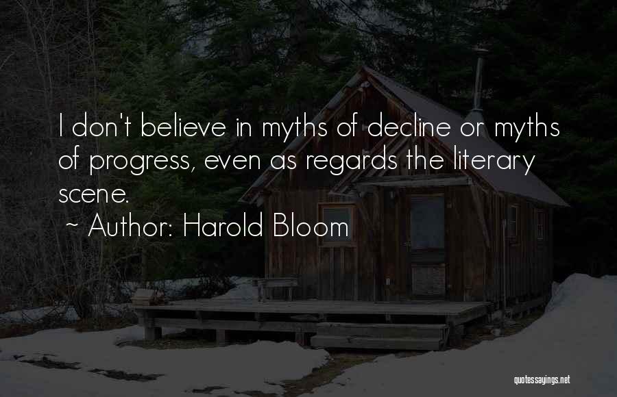 Harold Bloom Quotes: I Don't Believe In Myths Of Decline Or Myths Of Progress, Even As Regards The Literary Scene.