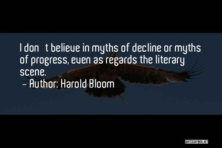 Harold Bloom Quotes: I Don't Believe In Myths Of Decline Or Myths Of Progress, Even As Regards The Literary Scene.