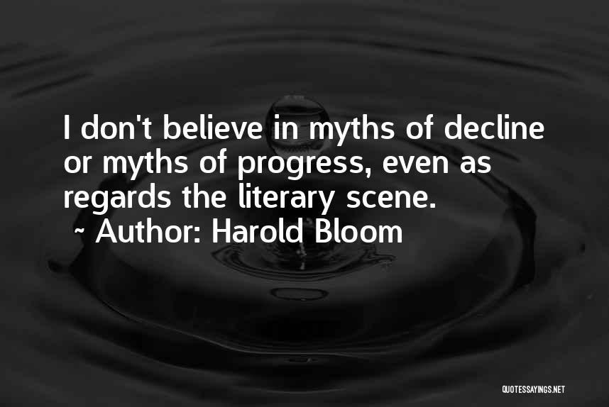 Harold Bloom Quotes: I Don't Believe In Myths Of Decline Or Myths Of Progress, Even As Regards The Literary Scene.