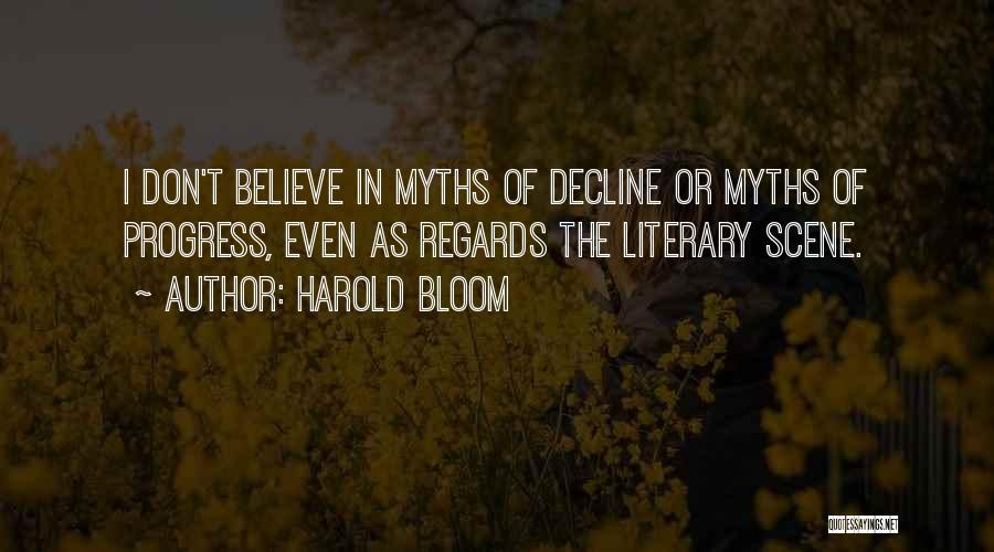 Harold Bloom Quotes: I Don't Believe In Myths Of Decline Or Myths Of Progress, Even As Regards The Literary Scene.