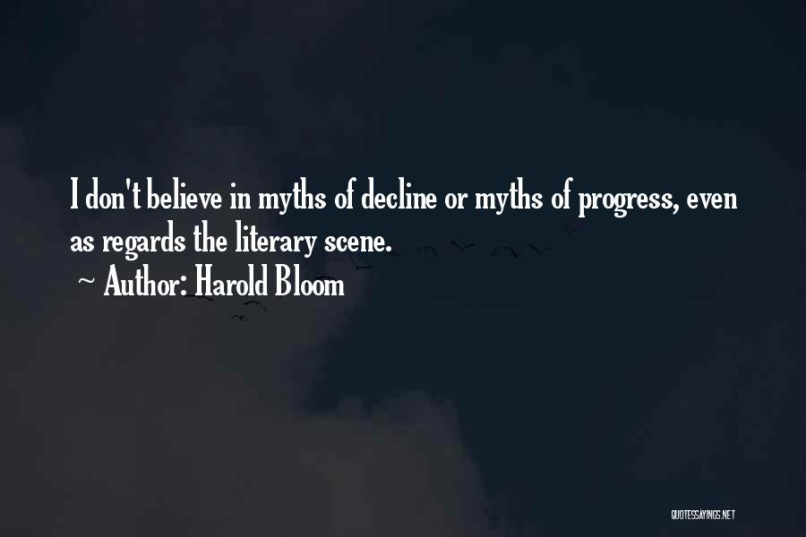 Harold Bloom Quotes: I Don't Believe In Myths Of Decline Or Myths Of Progress, Even As Regards The Literary Scene.