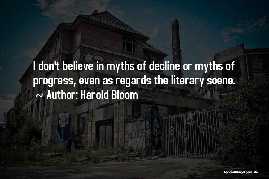 Harold Bloom Quotes: I Don't Believe In Myths Of Decline Or Myths Of Progress, Even As Regards The Literary Scene.