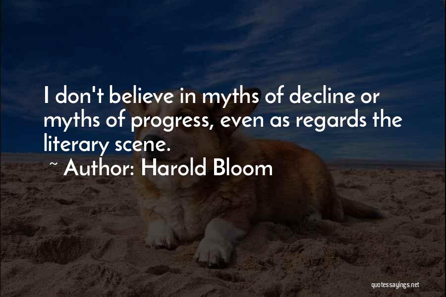 Harold Bloom Quotes: I Don't Believe In Myths Of Decline Or Myths Of Progress, Even As Regards The Literary Scene.