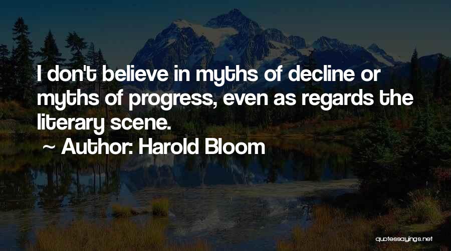 Harold Bloom Quotes: I Don't Believe In Myths Of Decline Or Myths Of Progress, Even As Regards The Literary Scene.