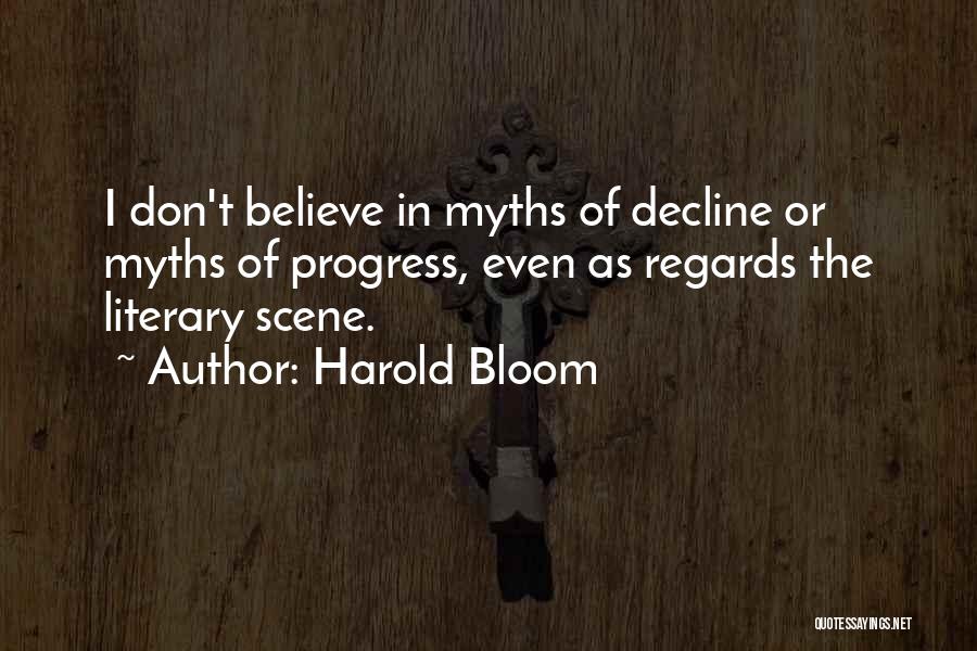 Harold Bloom Quotes: I Don't Believe In Myths Of Decline Or Myths Of Progress, Even As Regards The Literary Scene.