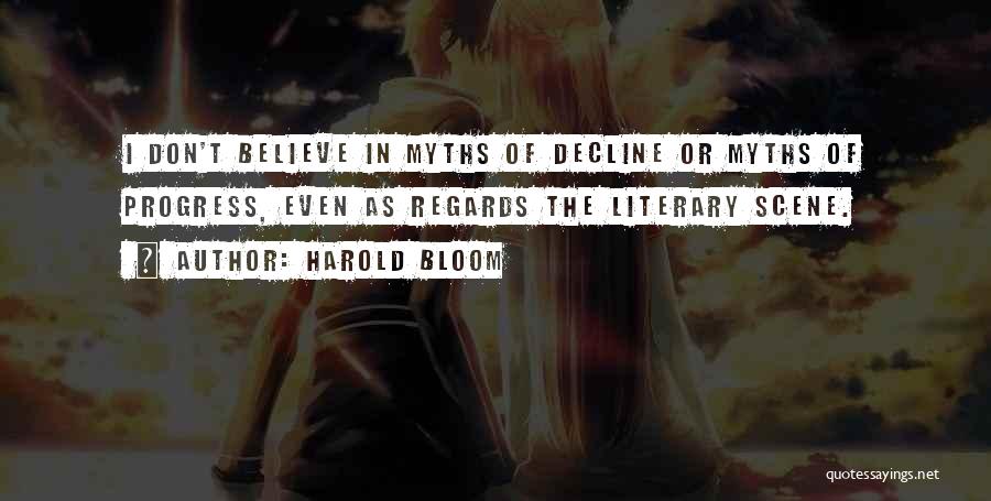 Harold Bloom Quotes: I Don't Believe In Myths Of Decline Or Myths Of Progress, Even As Regards The Literary Scene.