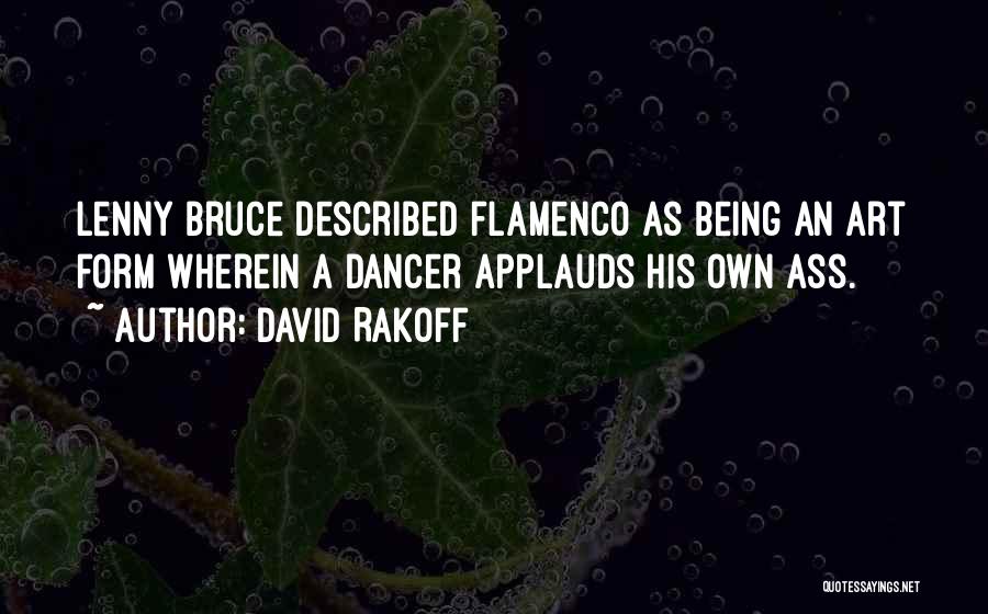 David Rakoff Quotes: Lenny Bruce Described Flamenco As Being An Art Form Wherein A Dancer Applauds His Own Ass.