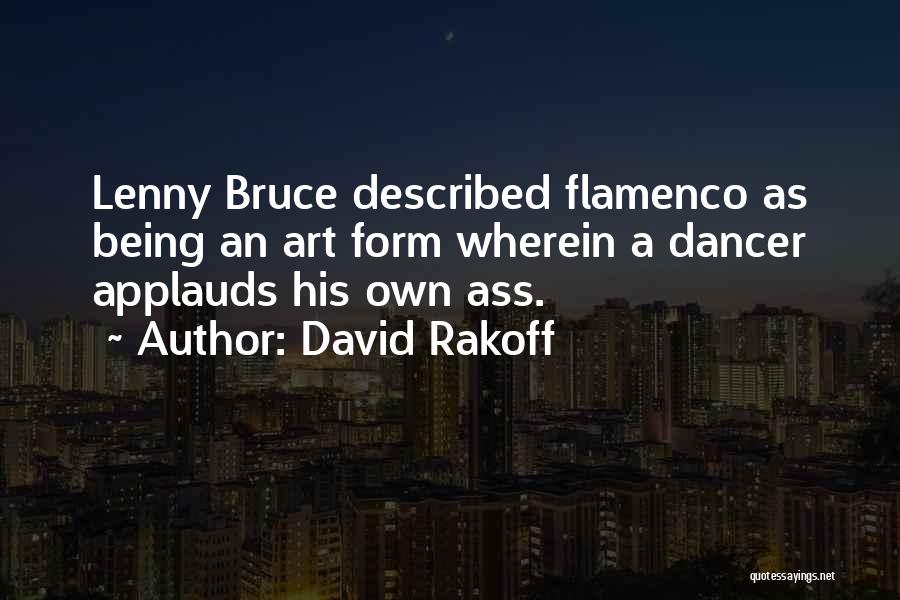 David Rakoff Quotes: Lenny Bruce Described Flamenco As Being An Art Form Wherein A Dancer Applauds His Own Ass.