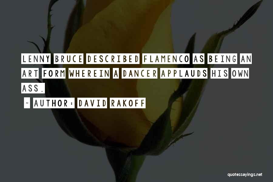 David Rakoff Quotes: Lenny Bruce Described Flamenco As Being An Art Form Wherein A Dancer Applauds His Own Ass.