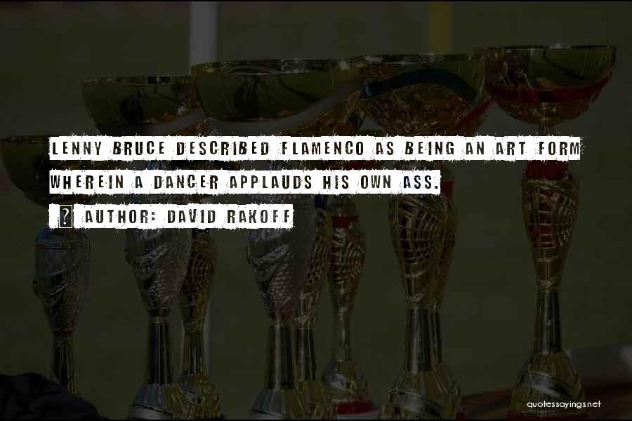 David Rakoff Quotes: Lenny Bruce Described Flamenco As Being An Art Form Wherein A Dancer Applauds His Own Ass.