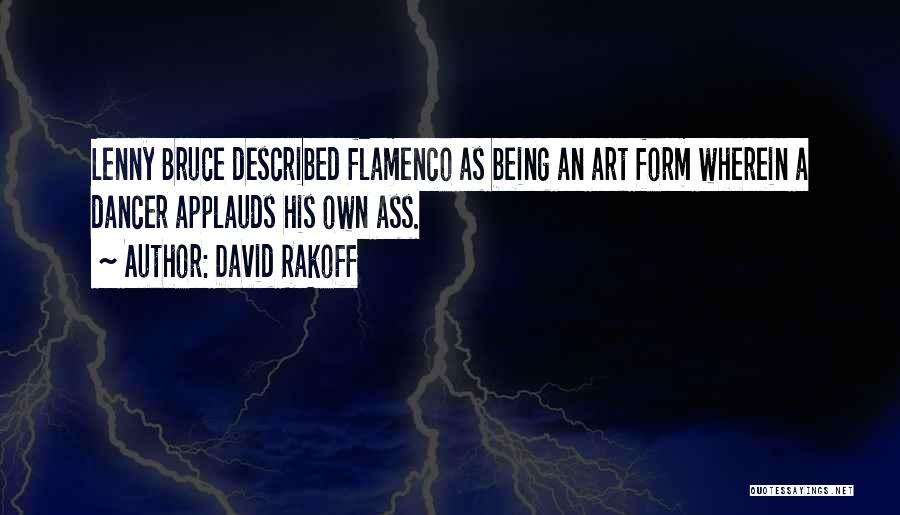 David Rakoff Quotes: Lenny Bruce Described Flamenco As Being An Art Form Wherein A Dancer Applauds His Own Ass.