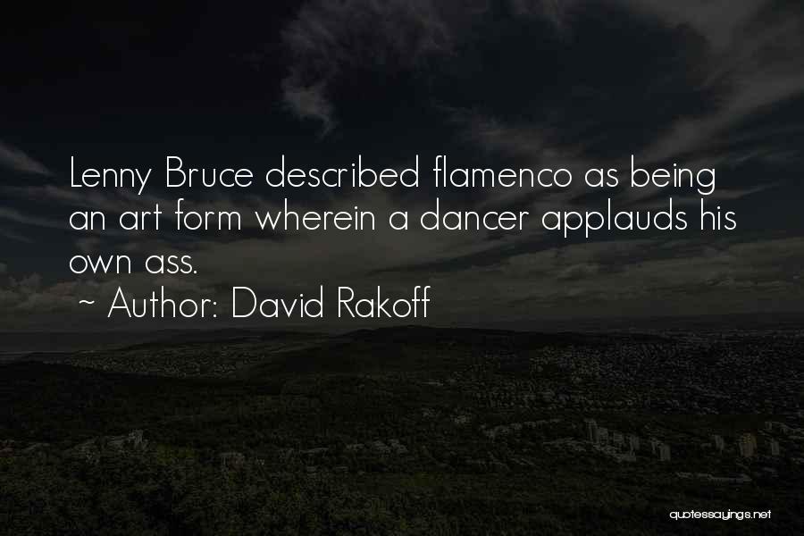 David Rakoff Quotes: Lenny Bruce Described Flamenco As Being An Art Form Wherein A Dancer Applauds His Own Ass.