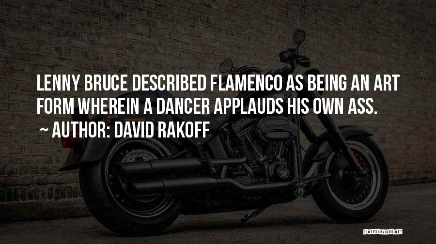 David Rakoff Quotes: Lenny Bruce Described Flamenco As Being An Art Form Wherein A Dancer Applauds His Own Ass.