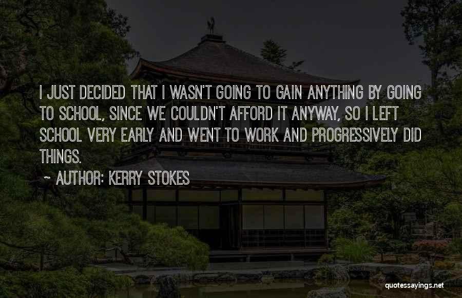 Kerry Stokes Quotes: I Just Decided That I Wasn't Going To Gain Anything By Going To School, Since We Couldn't Afford It Anyway,