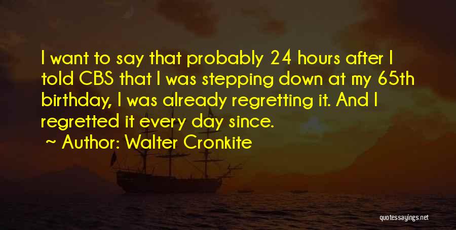 Walter Cronkite Quotes: I Want To Say That Probably 24 Hours After I Told Cbs That I Was Stepping Down At My 65th