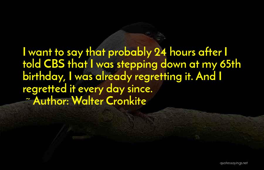 Walter Cronkite Quotes: I Want To Say That Probably 24 Hours After I Told Cbs That I Was Stepping Down At My 65th