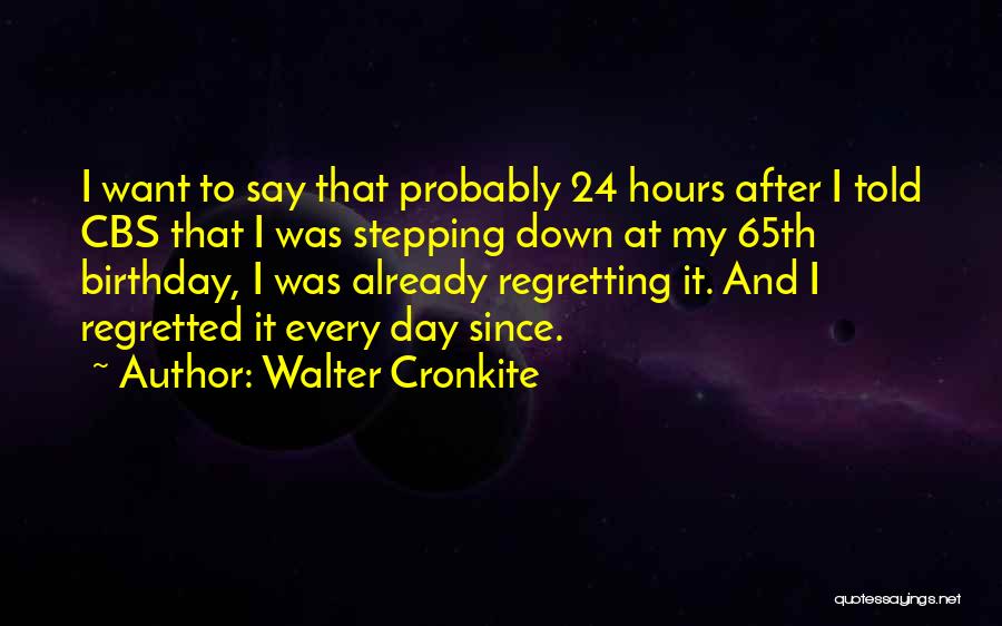 Walter Cronkite Quotes: I Want To Say That Probably 24 Hours After I Told Cbs That I Was Stepping Down At My 65th