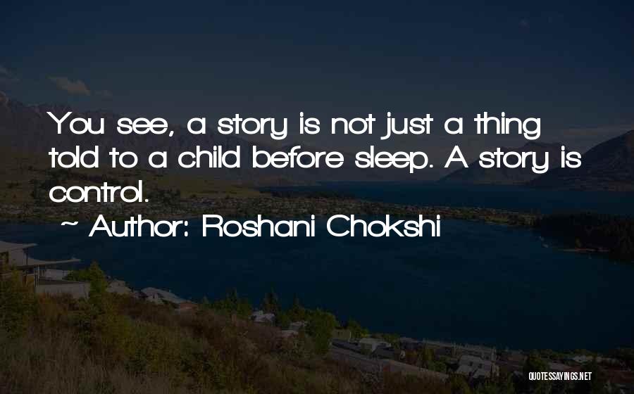 Roshani Chokshi Quotes: You See, A Story Is Not Just A Thing Told To A Child Before Sleep. A Story Is Control.
