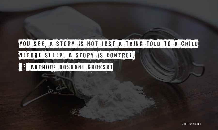 Roshani Chokshi Quotes: You See, A Story Is Not Just A Thing Told To A Child Before Sleep. A Story Is Control.
