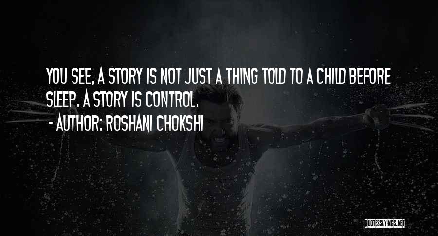 Roshani Chokshi Quotes: You See, A Story Is Not Just A Thing Told To A Child Before Sleep. A Story Is Control.