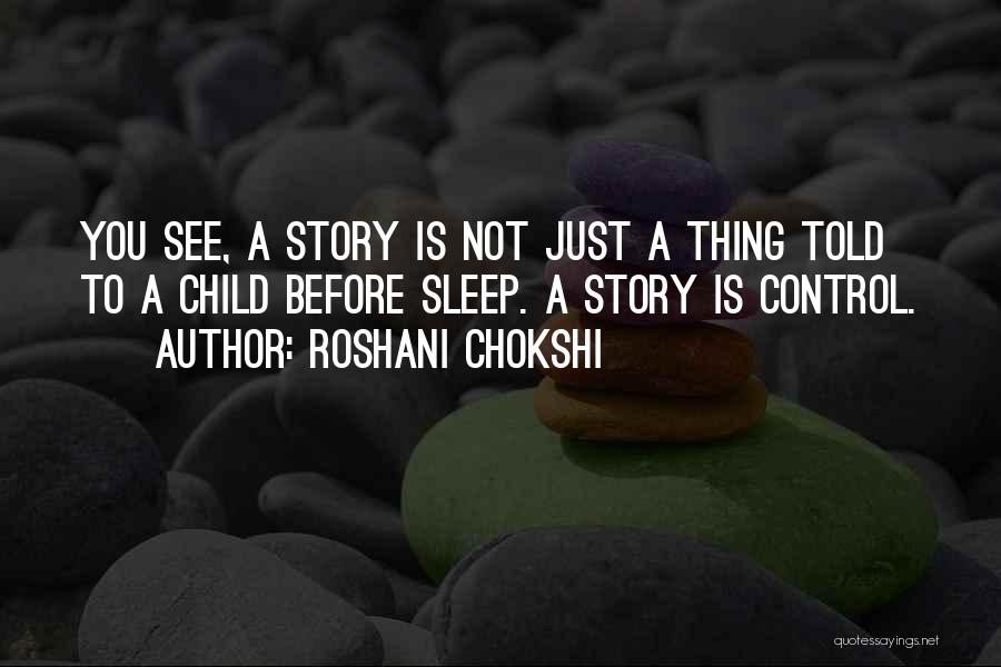 Roshani Chokshi Quotes: You See, A Story Is Not Just A Thing Told To A Child Before Sleep. A Story Is Control.