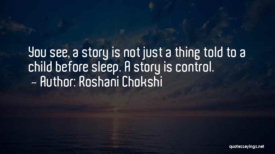 Roshani Chokshi Quotes: You See, A Story Is Not Just A Thing Told To A Child Before Sleep. A Story Is Control.