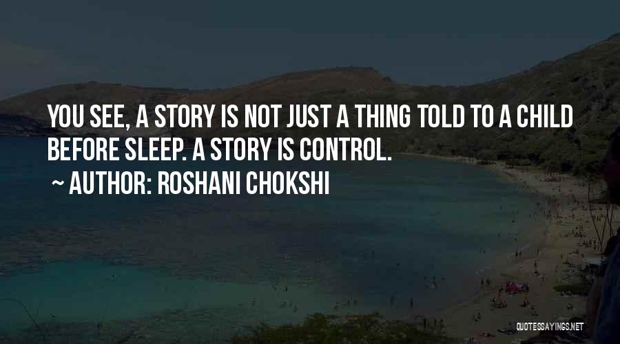 Roshani Chokshi Quotes: You See, A Story Is Not Just A Thing Told To A Child Before Sleep. A Story Is Control.