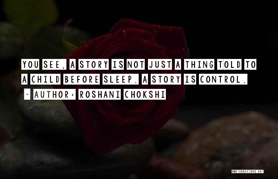 Roshani Chokshi Quotes: You See, A Story Is Not Just A Thing Told To A Child Before Sleep. A Story Is Control.
