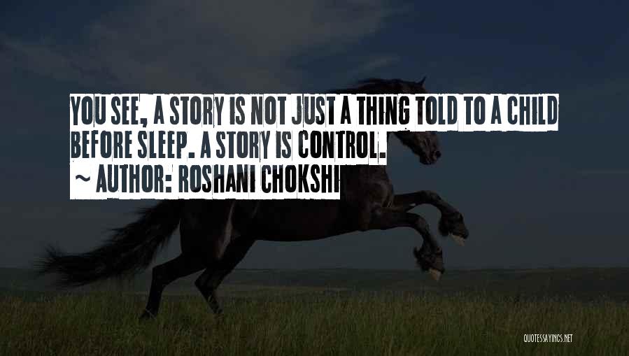 Roshani Chokshi Quotes: You See, A Story Is Not Just A Thing Told To A Child Before Sleep. A Story Is Control.
