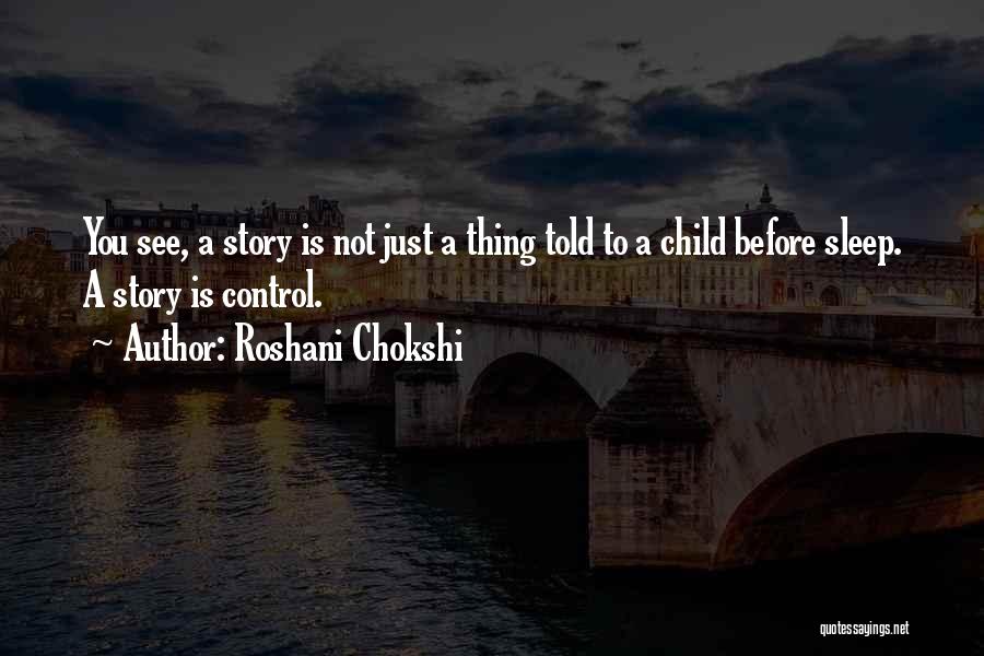 Roshani Chokshi Quotes: You See, A Story Is Not Just A Thing Told To A Child Before Sleep. A Story Is Control.