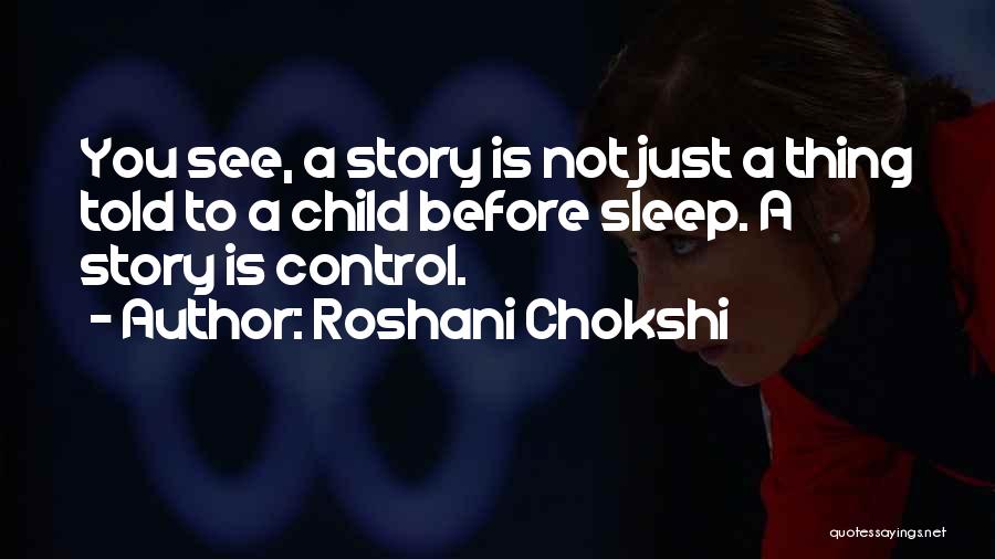 Roshani Chokshi Quotes: You See, A Story Is Not Just A Thing Told To A Child Before Sleep. A Story Is Control.
