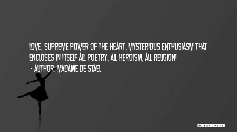 Madame De Stael Quotes: Love, Supreme Power Of The Heart, Mysterious Enthusiasm That Encloses In Itself All Poetry, All Heroism, All Religion!