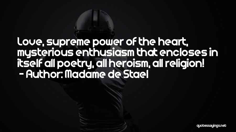 Madame De Stael Quotes: Love, Supreme Power Of The Heart, Mysterious Enthusiasm That Encloses In Itself All Poetry, All Heroism, All Religion!