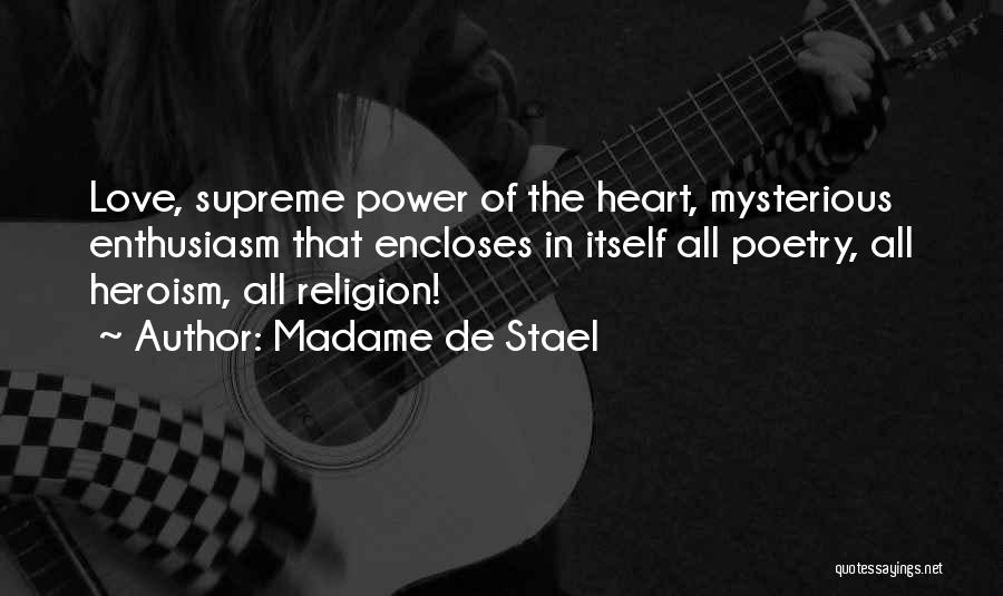 Madame De Stael Quotes: Love, Supreme Power Of The Heart, Mysterious Enthusiasm That Encloses In Itself All Poetry, All Heroism, All Religion!