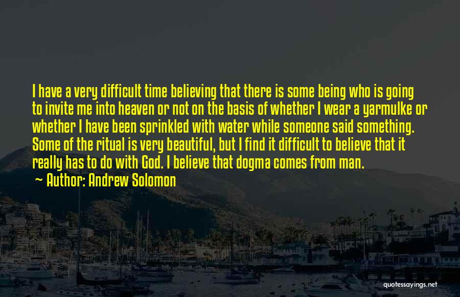 Andrew Solomon Quotes: I Have A Very Difficult Time Believing That There Is Some Being Who Is Going To Invite Me Into Heaven