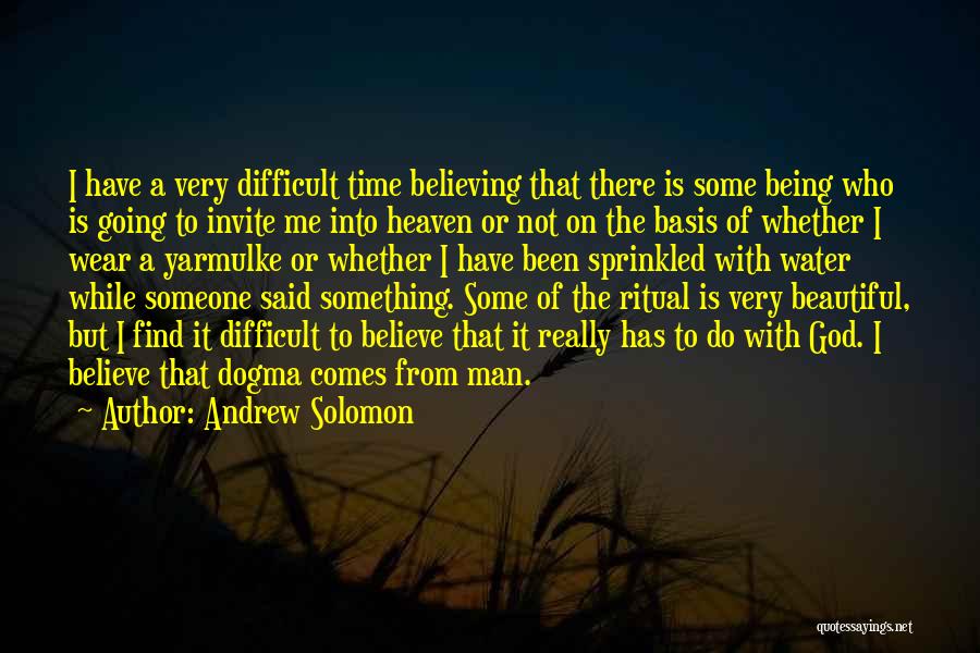 Andrew Solomon Quotes: I Have A Very Difficult Time Believing That There Is Some Being Who Is Going To Invite Me Into Heaven