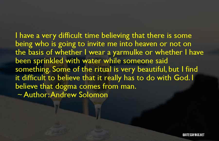 Andrew Solomon Quotes: I Have A Very Difficult Time Believing That There Is Some Being Who Is Going To Invite Me Into Heaven