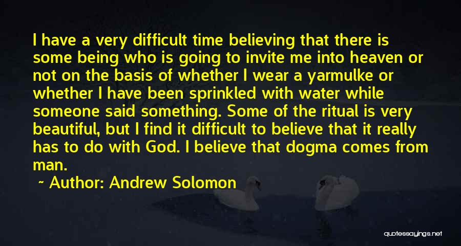 Andrew Solomon Quotes: I Have A Very Difficult Time Believing That There Is Some Being Who Is Going To Invite Me Into Heaven